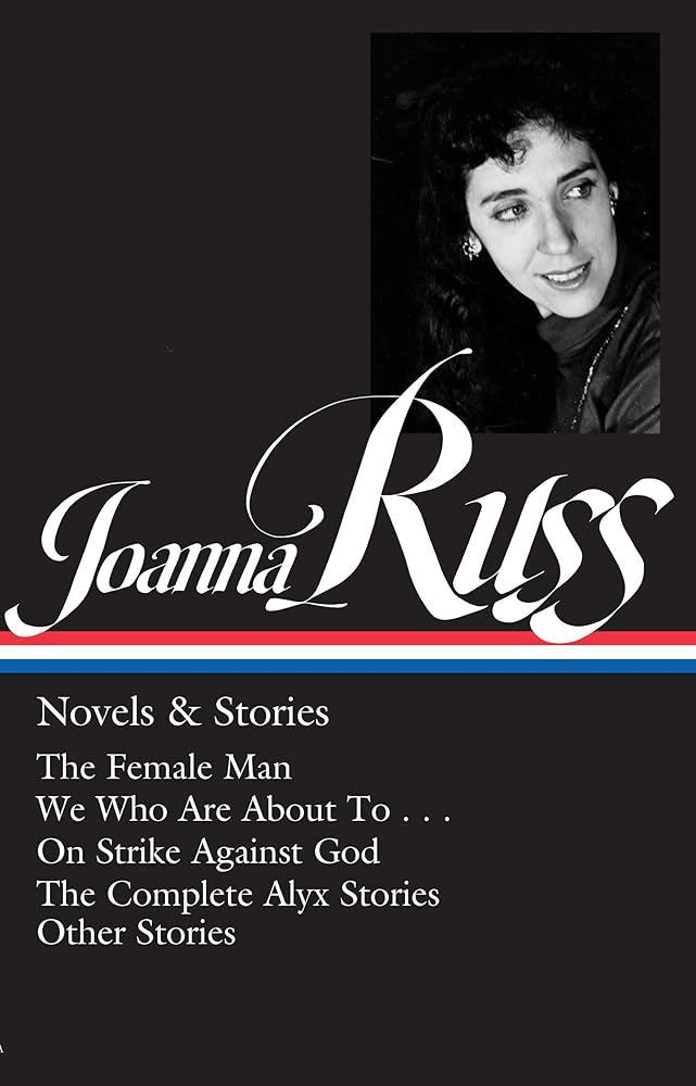Joanna Russ: Novels & Stories (LOA #373): The Female Man / We Who Are About To . . . / On Strike Against God / The Complet e Alyx Stories / Other Stories (Library of America, 373) cover image