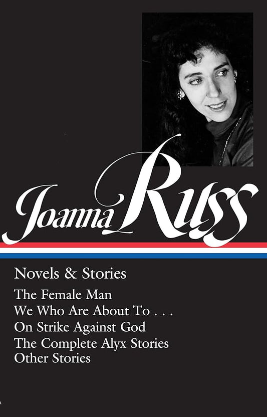 Joanna Russ: Novels & Stories (LOA #373): The Female Man / We Who Are About To . . . / On Strike Against God / The Complet e Alyx Stories / Other Stories (Library of America, 373) cover image