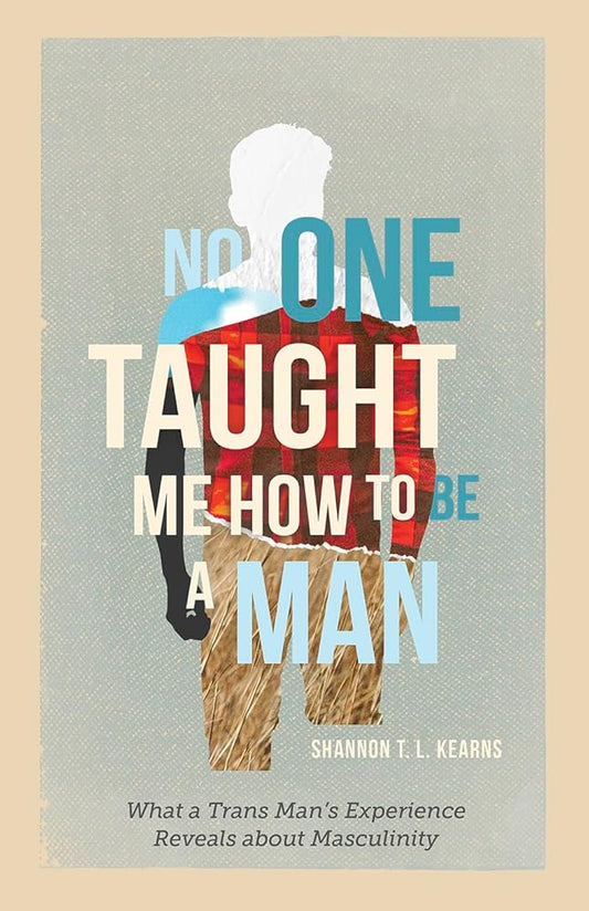 No One Taught Me How to Be a Man: What a Trans Man's Experience Reveals about Masculinity cover image